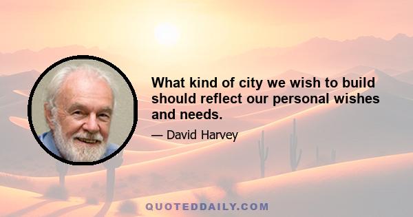 What kind of city we wish to build should reflect our personal wishes and needs.