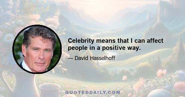 Celebrity means that I can affect people in a positive way.