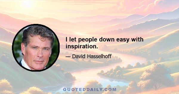 I let people down easy with inspiration.