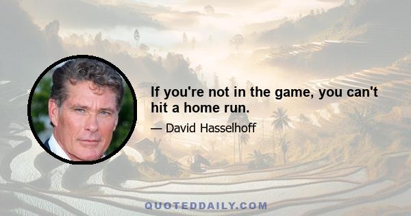 If you're not in the game, you can't hit a home run.