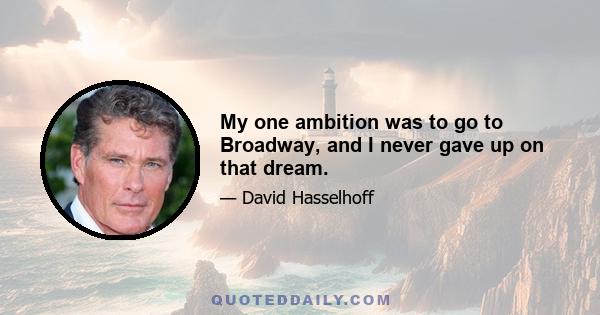 My one ambition was to go to Broadway, and I never gave up on that dream.