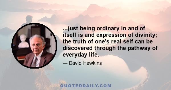 ...just being ordinary in and of itself is and expression of divinity; the truth of one's real self can be discovered through the pathway of everyday life.