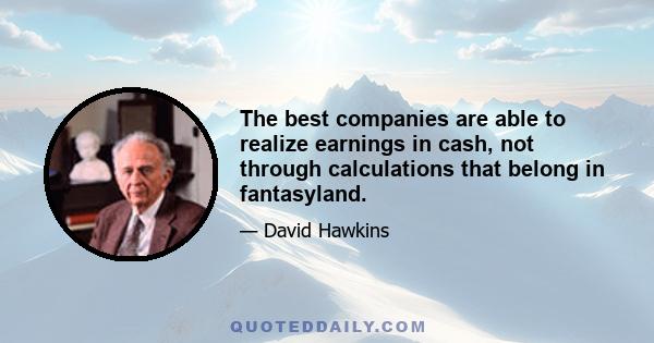 The best companies are able to realize earnings in cash, not through calculations that belong in fantasyland.