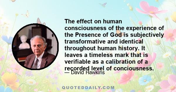 The effect on human consciousness of the experience of the Presence of God is subjectively transformative and identical throughout human history. It leaves a timeless mark that is verifiable as a calibration of a