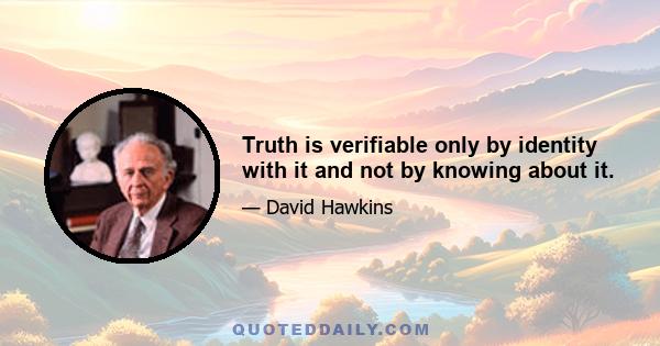 Truth is verifiable only by identity with it and not by knowing about it.