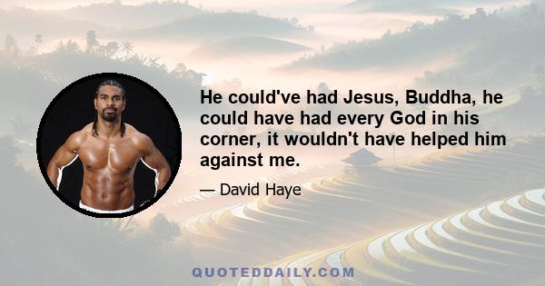 He could've had Jesus, Buddha, he could have had every God in his corner, it wouldn't have helped him against me.