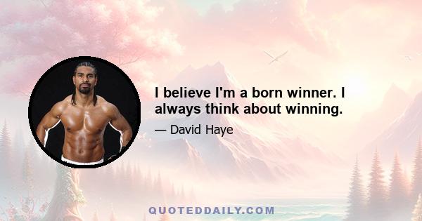 I believe I'm a born winner. I always think about winning.