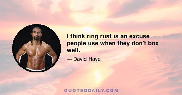 I think ring rust is an excuse people use when they don't box well.