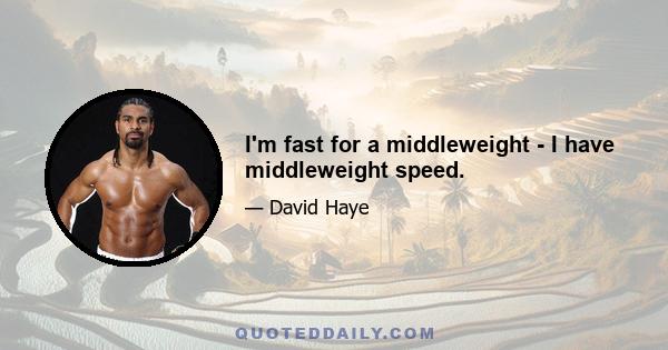 I'm fast for a middleweight - I have middleweight speed.