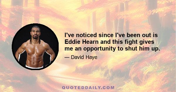 I've noticed since I've been out is Eddie Hearn and this fight gives me an opportunity to shut him up.