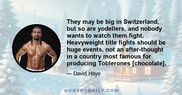 They may be big in Switzerland, but so are yodellers, and nobody wants to watch them fight. Heavyweight title fights should be huge events, not an after-thought in a country most famous for producing Toblerones