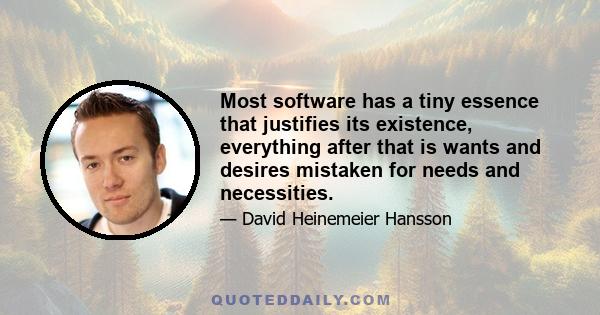 Most software has a tiny essence that justifies its existence, everything after that is wants and desires mistaken for needs and necessities.