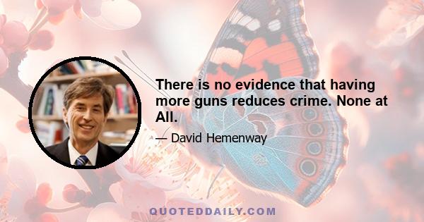 There is no evidence that having more guns reduces crime. None at All.