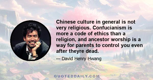 Chinese culture in general is not very religious. Confucianism is more a code of ethics than a religion, and ancestor worship is a way for parents to control you even after theyre dead.