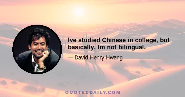 Ive studied Chinese in college, but basically, Im not bilingual.