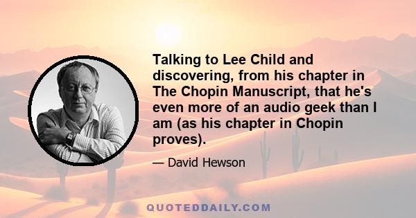 Talking to Lee Child and discovering, from his chapter in The Chopin Manuscript, that he's even more of an audio geek than I am (as his chapter in Chopin proves).