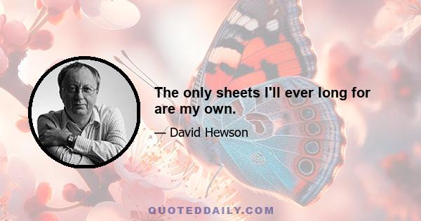 The only sheets I'll ever long for are my own.