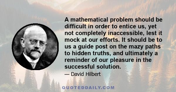 A mathematical problem should be difficult in order to entice us, yet not completely inaccessible, lest it mock at our efforts. It should be to us a guide post on the mazy paths to hidden truths, and ultimately a