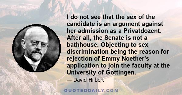 I do not see that the sex of the candidate is an argument against her admission as a Privatdozent. After all, the Senate is not a bathhouse. Objecting to sex discrimination being the reason for rejection of Emmy