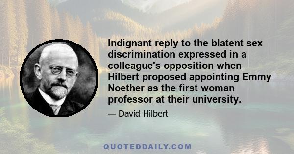 Indignant reply to the blatent sex discrimination expressed in a colleague's opposition when Hilbert proposed appointing Emmy Noether as the first woman professor at their university.