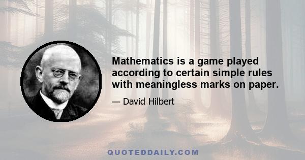 Mathematics is a game played according to certain simple rules with meaningless marks on paper.