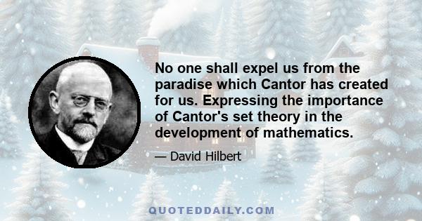 No one shall expel us from the paradise which Cantor has created for us. Expressing the importance of Cantor's set theory in the development of mathematics.