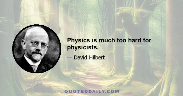 Physics is much too hard for physicists.