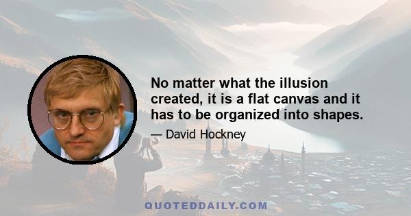 No matter what the illusion created, it is a flat canvas and it has to be organized into shapes.