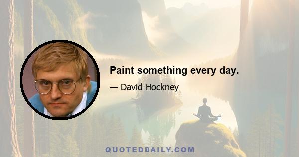 Paint something every day.