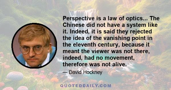 Perspective is a law of optics... The Chinese did not have a system like it. Indeed, it is said they rejected the idea of the vanishing point in the eleventh century, because it meant the viewer was not there, indeed,