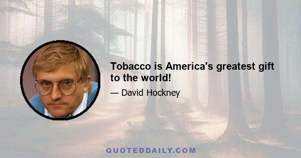 Tobacco is America's greatest gift to the world!