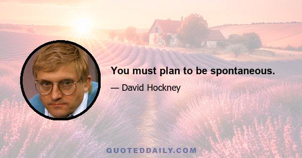 You must plan to be spontaneous.