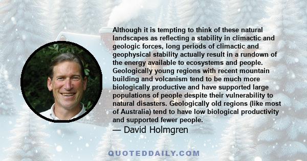 Although it is tempting to think of these natural landscapes as reflecting a stability in climactic and geologic forces, long periods of climactic and geophysical stability actually result in a rundown of the energy