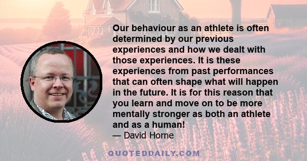 Our behaviour as an athlete is often determined by our previous experiences and how we dealt with those experiences. It is these experiences from past performances that can often shape what will happen in the future. It 