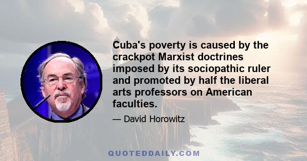 Cuba's poverty is caused by the crackpot Marxist doctrines imposed by its sociopathic ruler and promoted by half the liberal arts professors on American faculties.