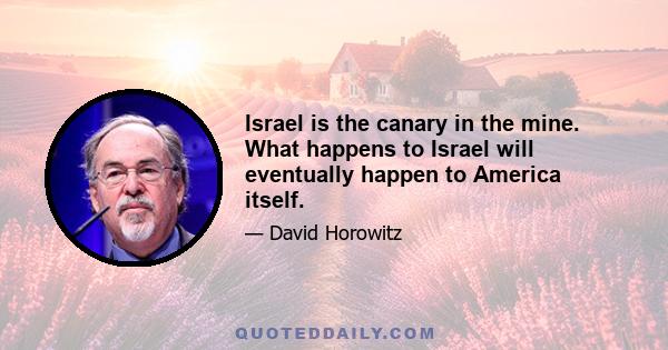 Israel is the canary in the mine. What happens to Israel will eventually happen to America itself.