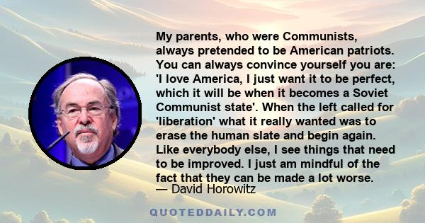 My parents, who were Communists, always pretended to be American patriots. You can always convince yourself you are: 'I love America, I just want it to be perfect, which it will be when it becomes a Soviet Communist