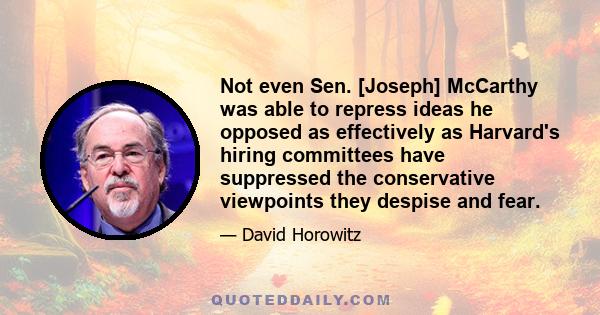 Not even Sen. [Joseph] McCarthy was able to repress ideas he opposed as effectively as Harvard's hiring committees have suppressed the conservative viewpoints they despise and fear.