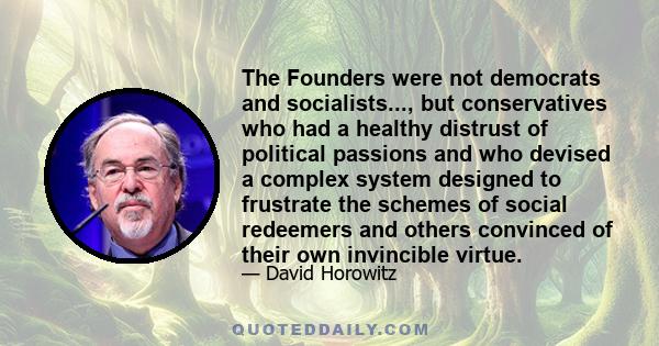 The Founders were not democrats and socialists..., but conservatives who had a healthy distrust of political passions and who devised a complex system designed to frustrate the schemes of social redeemers and others