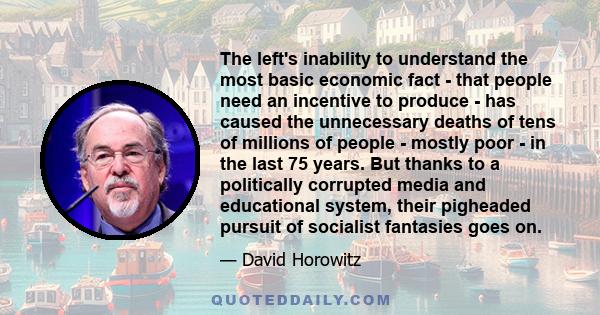 The left's inability to understand the most basic economic fact - that people need an incentive to produce - has caused the unnecessary deaths of tens of millions of people - mostly poor - in the last 75 years. But