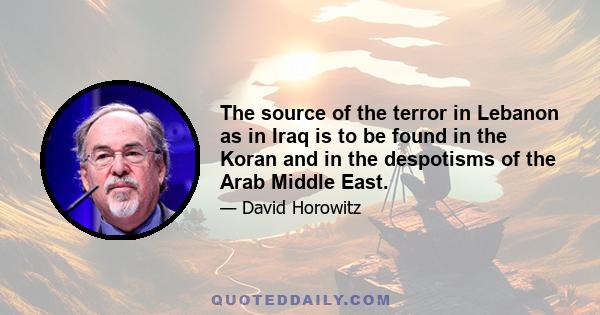 The source of the terror in Lebanon as in Iraq is to be found in the Koran and in the despotisms of the Arab Middle East.