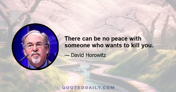 There can be no peace with someone who wants to kill you.