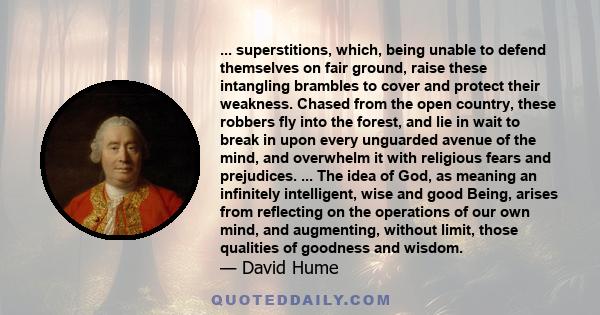 ... superstitions, which, being unable to defend themselves on fair ground, raise these intangling brambles to cover and protect their weakness. Chased from the open country, these robbers fly into the forest, and lie