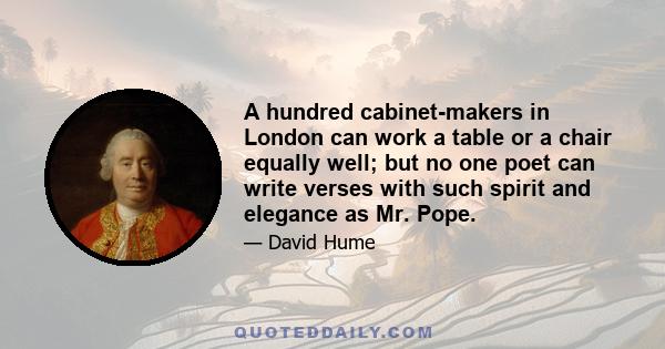 A hundred cabinet-makers in London can work a table or a chair equally well; but no one poet can write verses with such spirit and elegance as Mr. Pope.