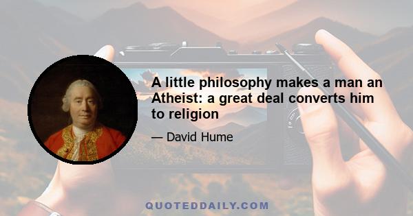 A little philosophy makes a man an Atheist: a great deal converts him to religion