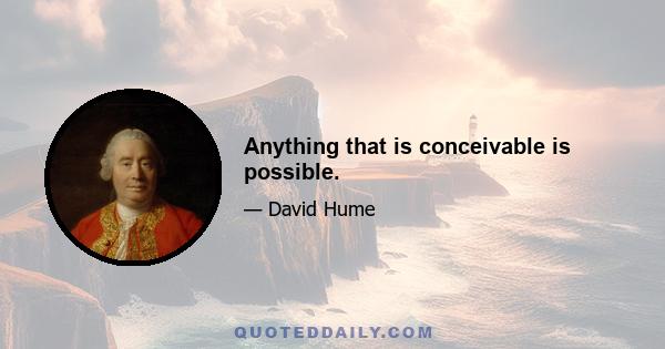 Anything that is conceivable is possible.