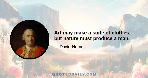 Art may make a suite of clothes, but nature must produce a man.