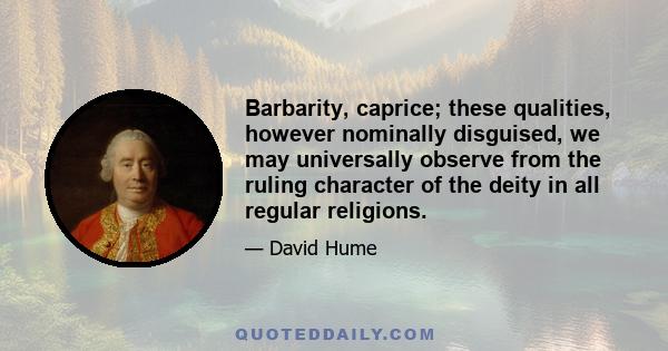 Barbarity, caprice; these qualities, however nominally disguised, we may universally observe from the ruling character of the deity in all regular religions.