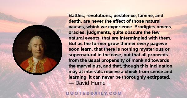 Battles, revolutions, pestilence, famine, and death, are never the effect of those natural causes, which we experience. Prodigies,omens, oracles, judgments, quite obscure the few natural events, that are intermingled