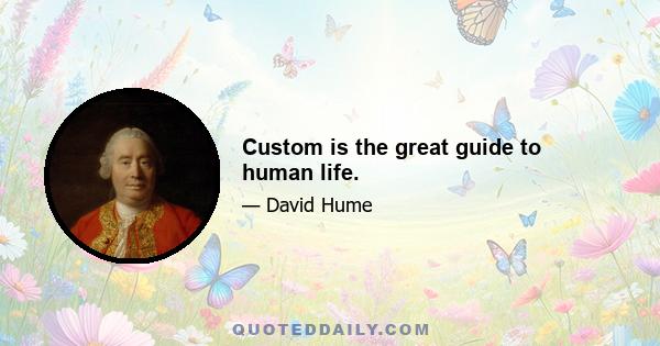 Custom is the great guide to human life.